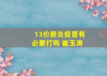 13价肺炎疫苗有必要打吗 崔玉涛